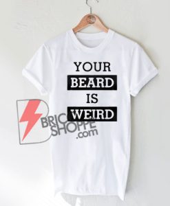 Your Beard Is Weird T-shirt On Sale