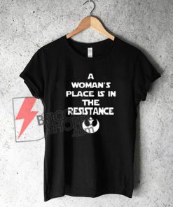 A Woman's Place Is In The Resistance Shirt