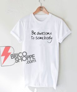 Be Awesome To Somebody T-Shirt On Sale