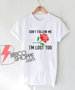 Don't Follow Me Im Lost Too Rose T-Shirt On Sale