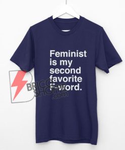 Feminist is my second favorite F word T-Shirt