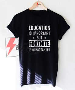 Fortnite Education is Important but Fortnite is Importanter T-Shirt On Sale