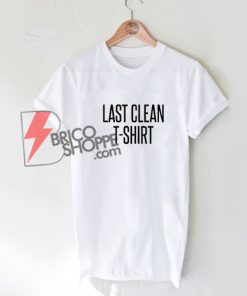 Last Clean T-Shirt - Funny Shirt On Sale