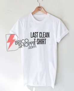 Last Clean T-Shirt - Funny Shirt On Sale