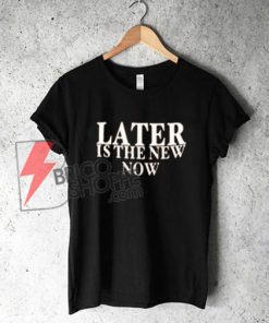 Later Is The New Now T-shirt, Womens Fashion Outfit, Christmas Gift, Cute T-shirt, Clothing Gift, Best Gift for Friends