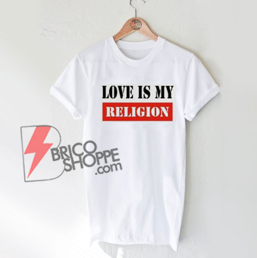 love is my religion t shirt