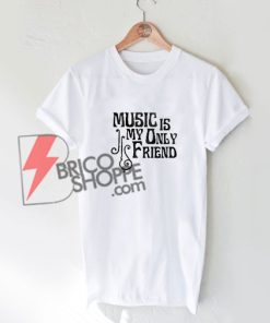Music is my only friend Shirt On Sale