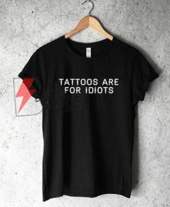 Tattoos Are For Idiots Tattoo T-Shirt On Sale