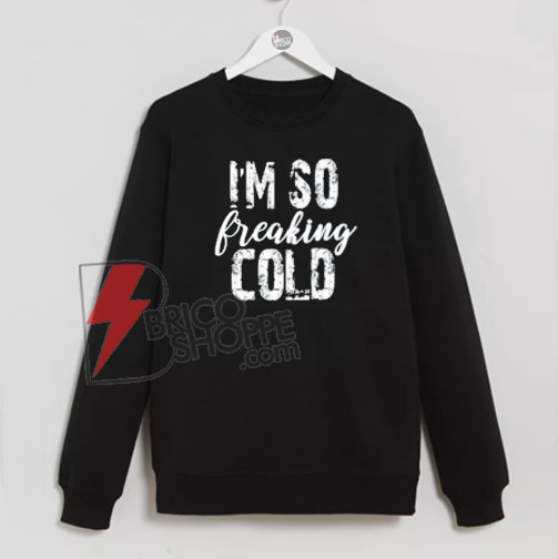 i'm So Freaking Cold Sweatshirt On Sale