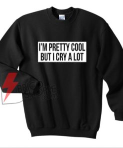 i'm pretty cool but i cry a lot sweatshirt