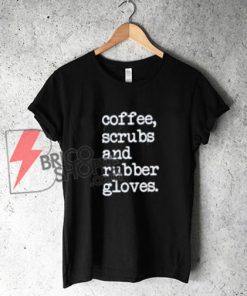 Coffee scrubs and rubber gloves Shirt, nurse T-Shirt On Sale
