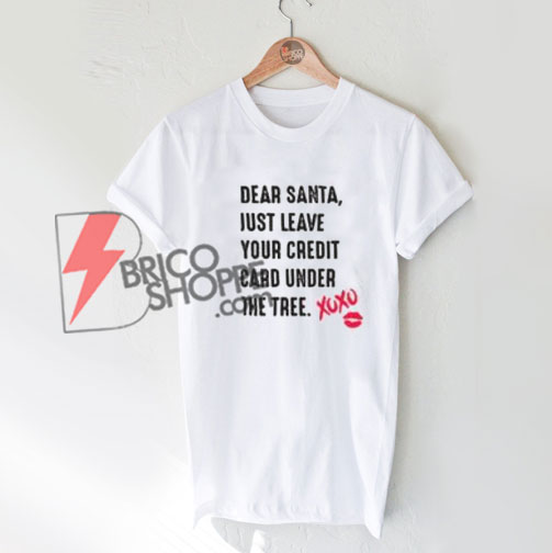 Dear Santa just leave your credit card under the tree xoxo T-Shirt On Sale