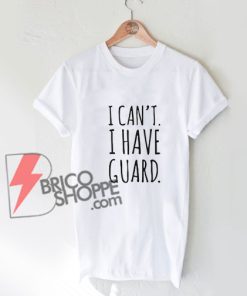 I Can't I Have Guard T-Shirt - Funny Shirt On Sale
