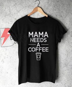 MAMA NEEDS A COFFE Shirt - Funny Shirt - Cool Shirt