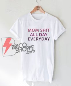 MOM-SHIT-ALL-DAY-EVERYDAY-T-Shirt-On-Sale