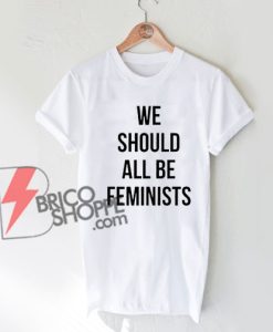 We Should All Be Feminist T-Shirt On Sale