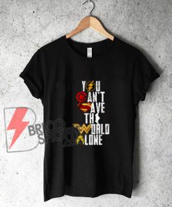 You-Can’t-Save-The-World-Alone-Heroes-Shirt---Justice-League-Shirt-On-Sale