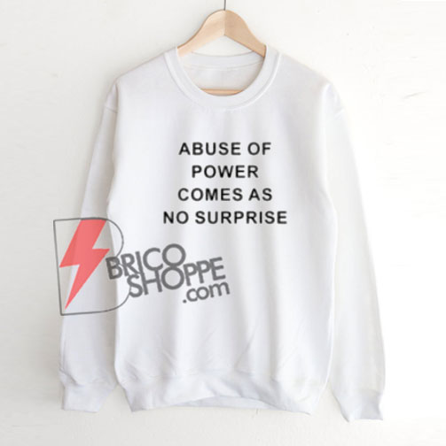 Abuse Of Power Comes As No Surprise Sweatshirt