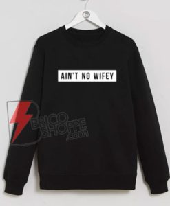 Ain’t-No-Wifey-Sweatshirt---Funny-Sweatshirt-On-Sale