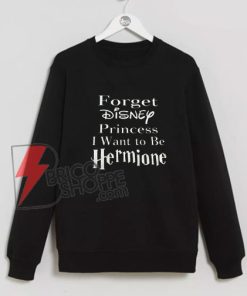 Forget Disney Princess I Want to be Hermione Sweatshirt