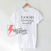 GOOD morning world - your little ray of sarcastic sunshine has arrived T- Shirt - Funny Quote Shirt