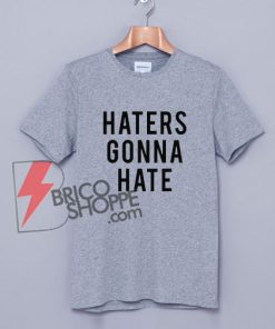 HATERS GONNA HATE T-Shirt - Funny Hater Shirt On Sale