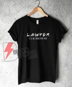 Lawyer-shirt,-I'll-be-there-for-you-T-Shirt