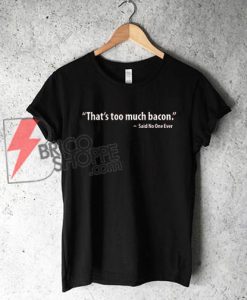 That's Too Much Bacon Said No One Ever T-Shirt On Sale