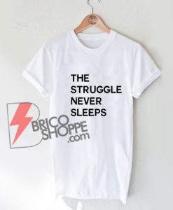 The Struggle Never Sleeps T-Shirt - Funny Shirt On Sale