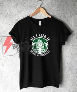 All-I-need-IS-Disney-Starbucks-T--Shirt---Funny-Disney-Starbucks-Shirt