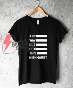 Any way out of this nightmare T-Shirt