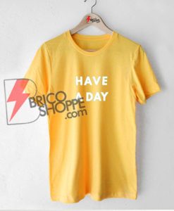 HAVE A DAY T-Shirt - Funny's Shirt On Sale