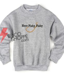 Here Fishy Fishy Sweatshirt On Sale