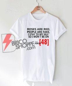 New-ROSES ARE RED PEOPLE ARE FAKE I STAY TO MY SELF SO I WONT BE ON THE FIRST 48 shirt