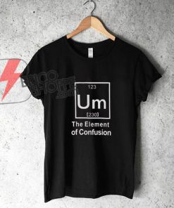 Um The Element of Confusion T-Shirt On Sale