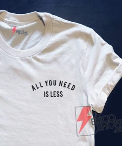 All You Need is Less Shirt - Funny's Shirt On Sale