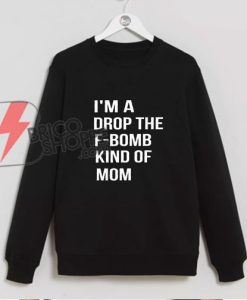 I'm A Drop The F-Bomb Kind of Mom Sweatshirt - Funny Mom Sweatshirt