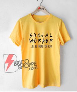 Social-Worker-I'll-Be-There-For-You-Shirt