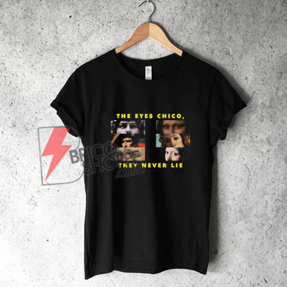 THE EYES CHICO, THEY NEVER LIE Shirt - Funny Shirt On Sale ...
