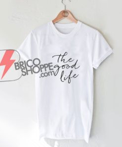 The Good Life T-Shirt - Funny's Shirt On Sale