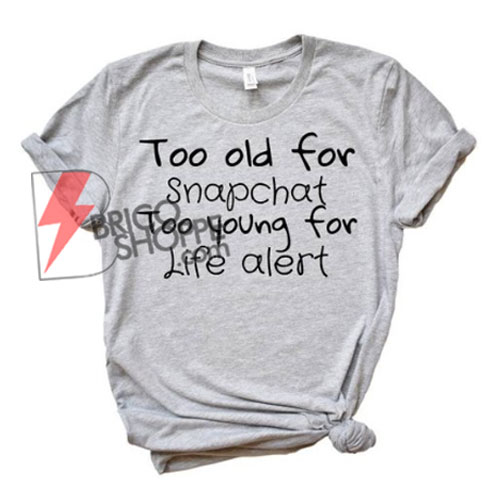 Too old for snapchat too young for life alert T-Shirt