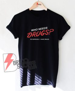 Who needs drugs t-shirt- Funny's Shirt On Sale