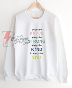 i always be brave strong kind and you Sweatshirt - Funny's Sweatshirt On Sale