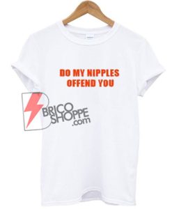 Do My Nipples Offend You Shirt - Funny's Shirt On Sale