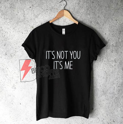 It's Not You It's Me T-Shirt - Funny's Shirt On Sale