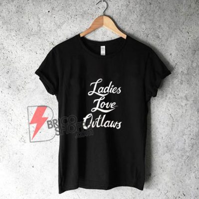 Ladies Love Outlaws Shirt - Funny's Shirt On Sale - bricoshoppe.com