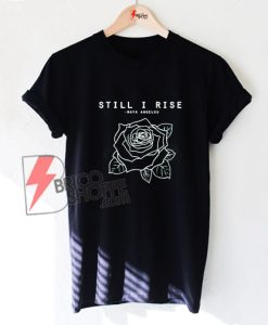 Still I Rise Shirt - Feminist Shirt - Rose Shirt - Funny's Shirt On Sale