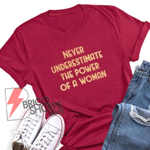 Never Underestimate the power of a woman Shirt - Funny's Shirt On Sale