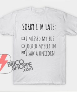 Sorry I'm Late - i saw a unicorn T-Shirt - Funny's Shirt On Sale
