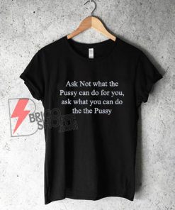 The "Ask not what the pussy can do for you" T-Shirt - Funny's Shirt On Sale